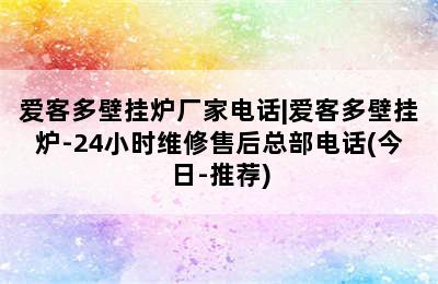 爱客多壁挂炉厂家电话|爱客多壁挂炉-24小时维修售后总部电话(今日-推荐)